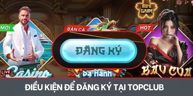 Điều kiện để đăng ký thành công tại TOPCLUB