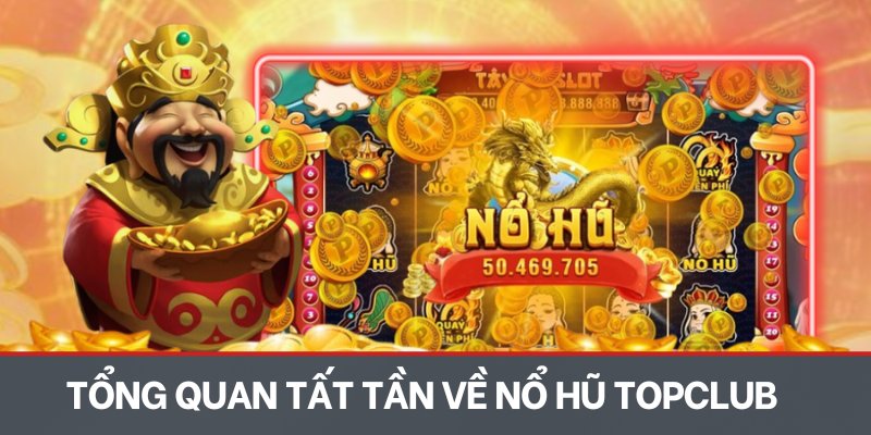 Tổng quan tất tần mọi thứ về nổ hũ TOPCLUB