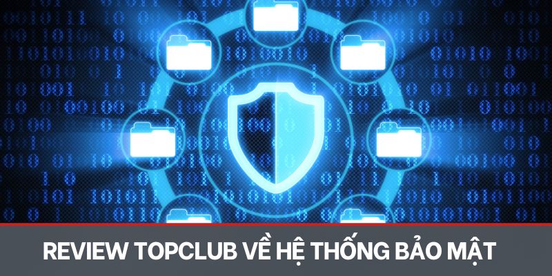 Review Topclub về hệ thống bảo mật tuyệt đối