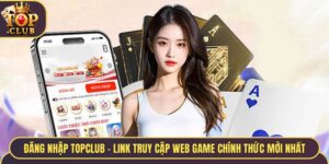 Đăng Nhập TopClub - Link Truy Cập Web Game Chính Thức Mới Nhất