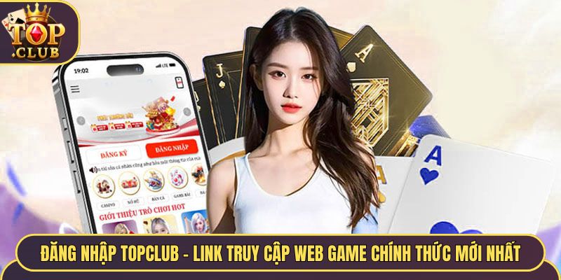 Đăng Nhập TopClub - Link Truy Cập Web Game Chính Thức Mới Nhất