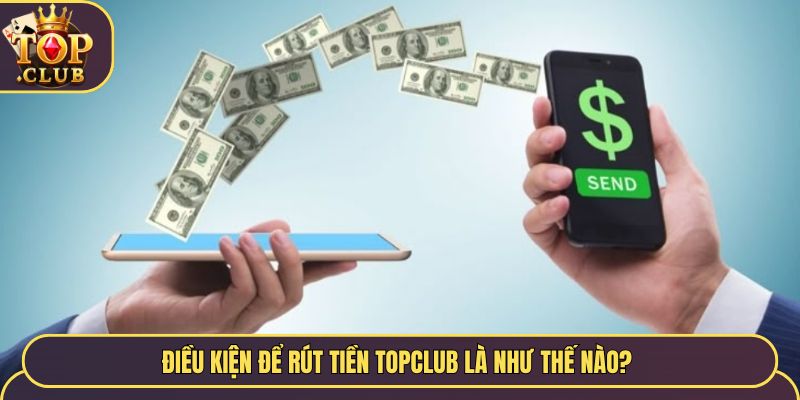Điều kiện để rút tiền TopClub là như thế nào? 