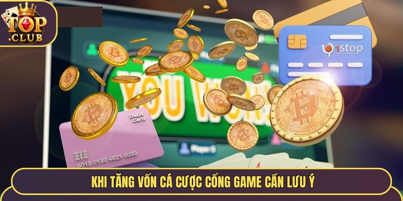  Khi tăng vốn cá cược cổng game cần lưu ý