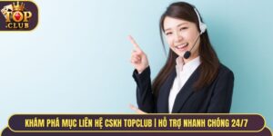Khám Phá Mục Liên Hệ TopClub | Hỗ Trợ CSKH 24/7