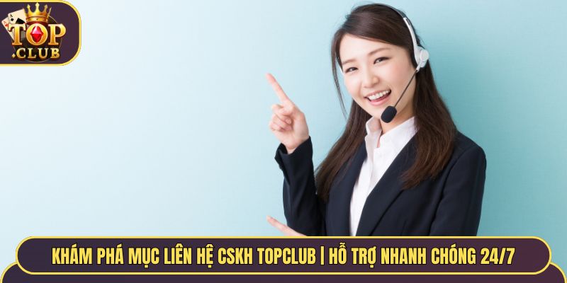 Khám Phá Mục Liên Hệ TopClub | Hỗ Trợ CSKH 24/7