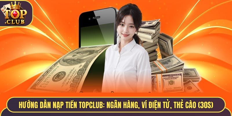 Hướng Dẫn Nạp Tiền TopClub: Ngân Hàng, Ví Điện Tử, Thẻ Cào