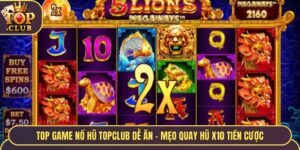 Top Game Nổ Hũ TopClub Dễ Ăn - Mẹo Quay Hũ X10 Tiền Cược