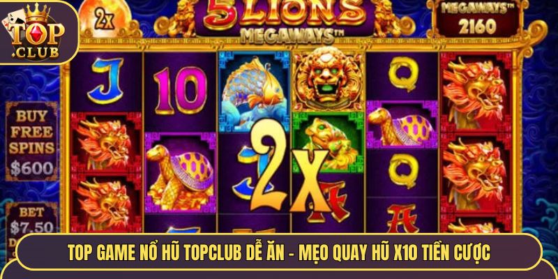 Top Game Nổ Hũ TopClub Dễ Ăn - Mẹo Quay Hũ X10 Tiền Cược