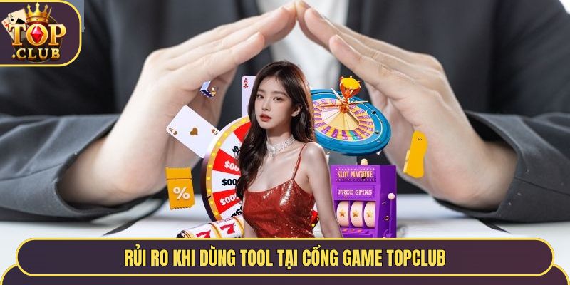 Rủi ro khi dùng tool tại cổng game Topclub
