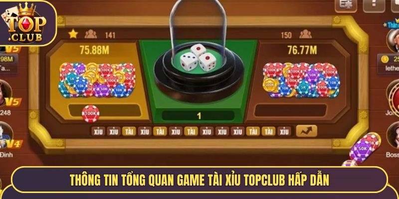 Thông tin tổng quan game tài xỉu Topclub hấp dẫn