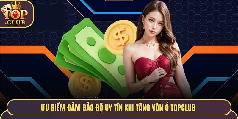 Ưu điểm đảm bảo độ uy tín khi tăng vốn ở TopClub 